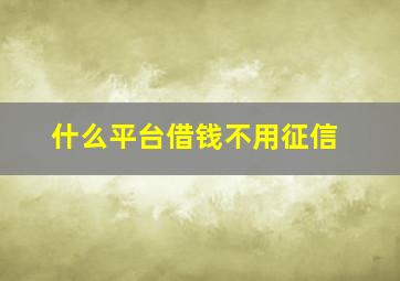 什么平台借钱不用征信