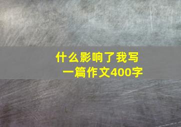 什么影响了我写一篇作文400字