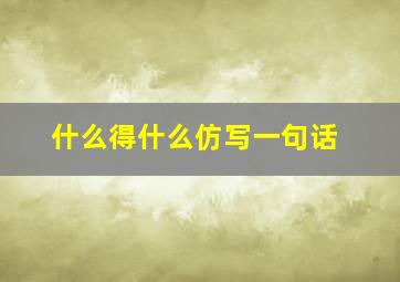 什么得什么仿写一句话