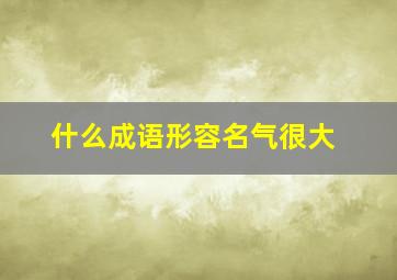 什么成语形容名气很大