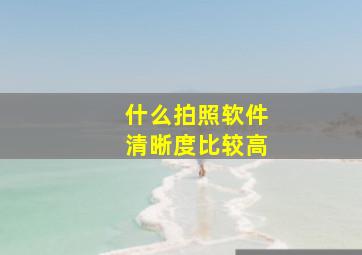 什么拍照软件清晰度比较高