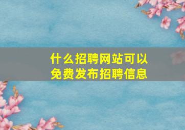 什么招聘网站可以免费发布招聘信息