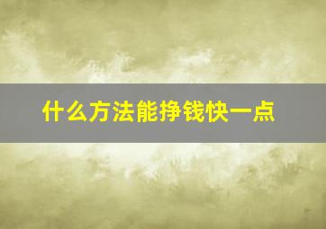 什么方法能挣钱快一点