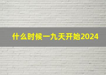 什么时候一九天开始2024