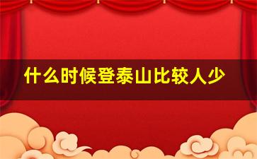 什么时候登泰山比较人少