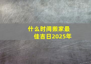 什么时间搬家最佳吉日2025年