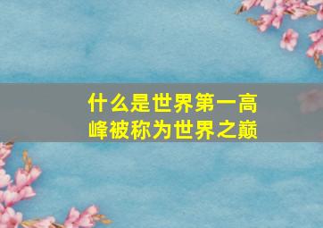 什么是世界第一高峰被称为世界之巅