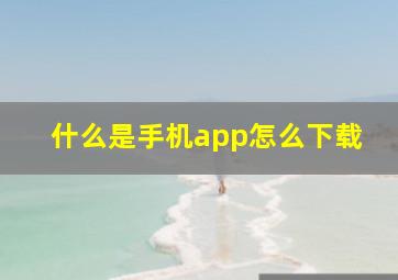 什么是手机app怎么下载