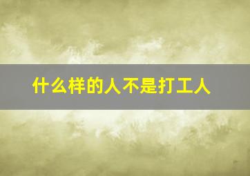 什么样的人不是打工人