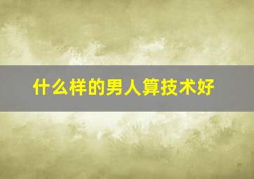 什么样的男人算技术好