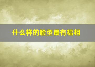 什么样的脸型最有福相