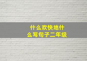 什么欢快地什么写句子二年级