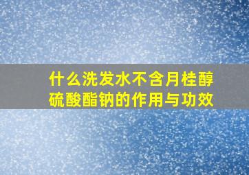 什么洗发水不含月桂醇硫酸酯钠的作用与功效