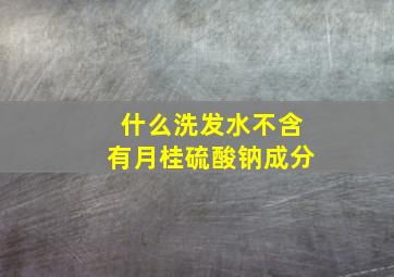 什么洗发水不含有月桂硫酸钠成分