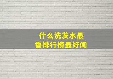 什么洗发水最香排行榜最好闻