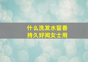 什么洗发水留香持久好闻女士用