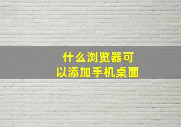 什么浏览器可以添加手机桌面