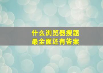 什么浏览器搜题最全面还有答案