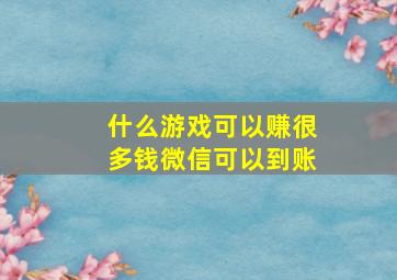 什么游戏可以赚很多钱微信可以到账