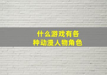 什么游戏有各种动漫人物角色