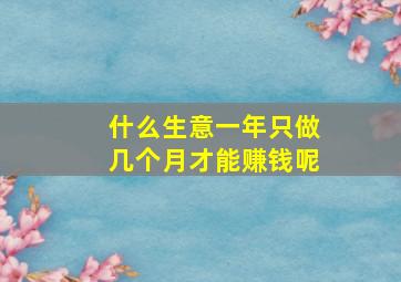 什么生意一年只做几个月才能赚钱呢