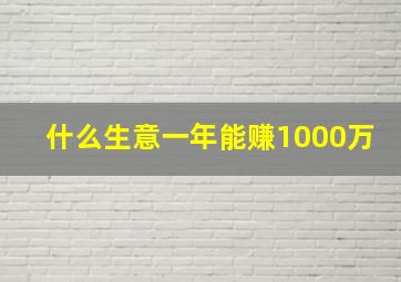 什么生意一年能赚1000万