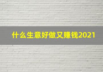 什么生意好做又赚钱2021