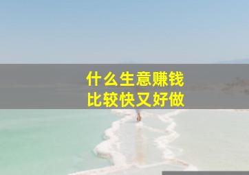 什么生意赚钱比较快又好做