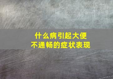 什么病引起大便不通畅的症状表现