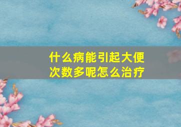 什么病能引起大便次数多呢怎么治疗