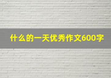 什么的一天优秀作文600字