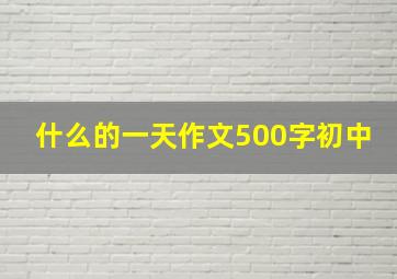 什么的一天作文500字初中