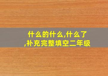 什么的什么,什么了,补充完整填空二年级