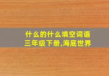 什么的什么填空词语三年级下册,海底世界