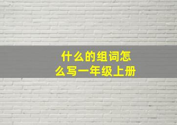 什么的组词怎么写一年级上册