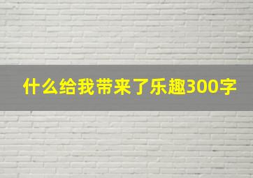 什么给我带来了乐趣300字