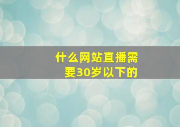 什么网站直播需要30岁以下的