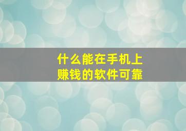 什么能在手机上赚钱的软件可靠