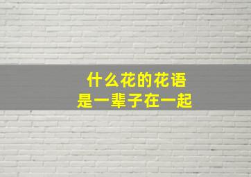 什么花的花语是一辈子在一起