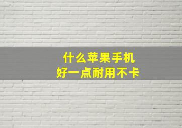 什么苹果手机好一点耐用不卡