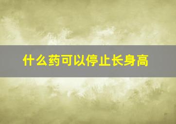 什么药可以停止长身高