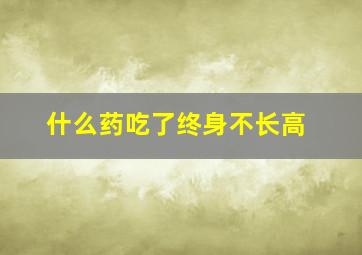 什么药吃了终身不长高