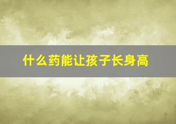 什么药能让孩子长身高