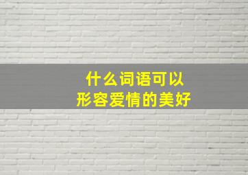 什么词语可以形容爱情的美好