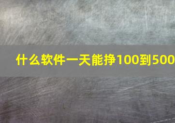 什么软件一天能挣100到500