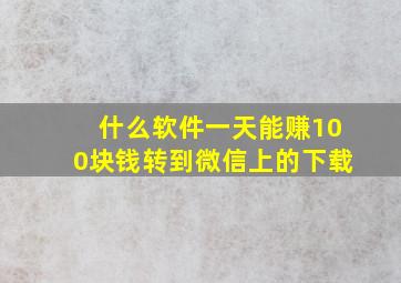 什么软件一天能赚100块钱转到微信上的下载