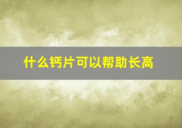 什么钙片可以帮助长高