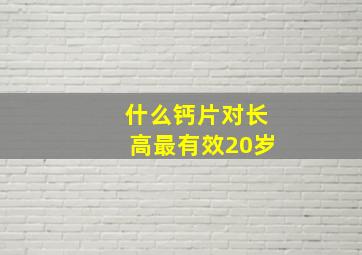 什么钙片对长高最有效20岁