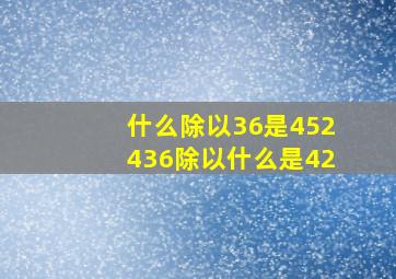 什么除以36是452436除以什么是42