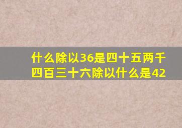 什么除以36是四十五两千四百三十六除以什么是42